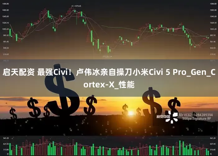 启天配资 最强Civi！卢伟冰亲自操刀小米Civi 5 Pro_Gen_Cortex-X_性能