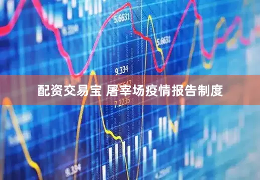 配资交易宝 屠宰场疫情报告制度
