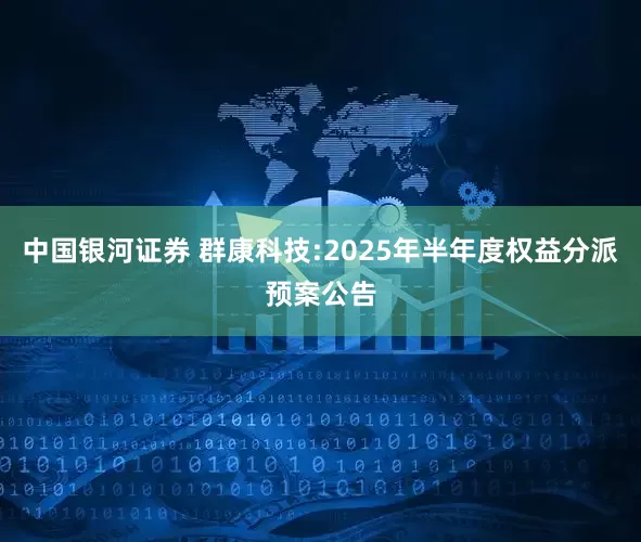 中国银河证券 群康科技:2025年半年度权益分派预案公告