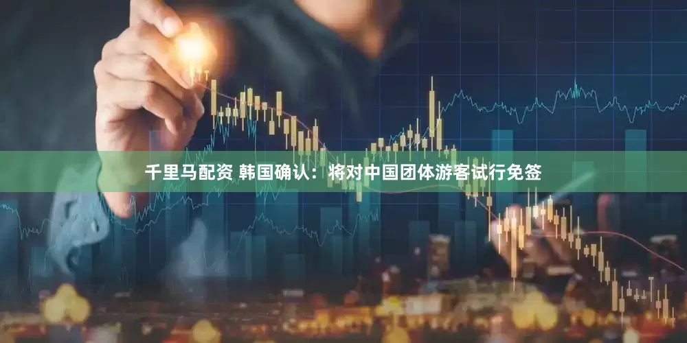 千里马配资 韩国确认：将对中国团体游客试行免签